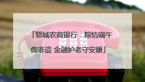 郓城农商银行：粽情端午传非遗 金融护老守安康